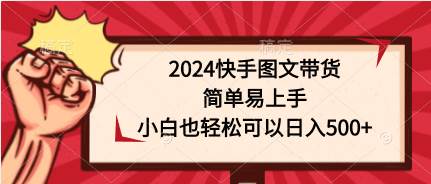 2024快手图文带货，简单易上手，小白也轻松可以日入500+-