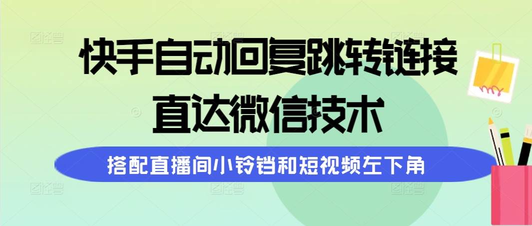 快手自动回复跳转链接，直达微信技术，搭配直播间小铃铛和短视频左下角-