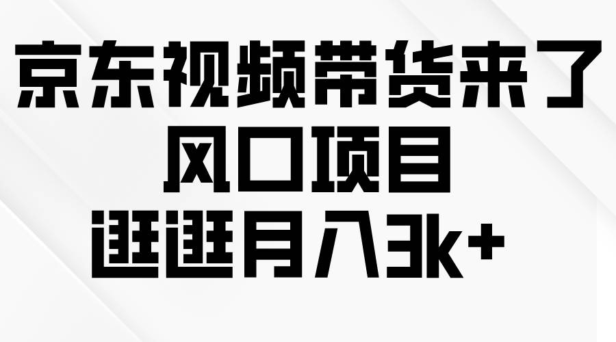 京东短视频带货来了，风口项目，逛逛月入3k+-