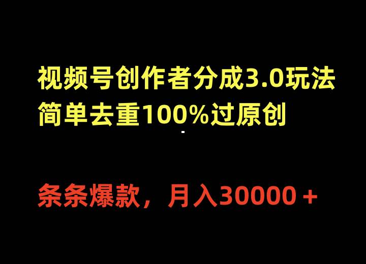 视频号创作者分成3.0玩法，简单去重100%过原创，条条爆款，月入30000＋-