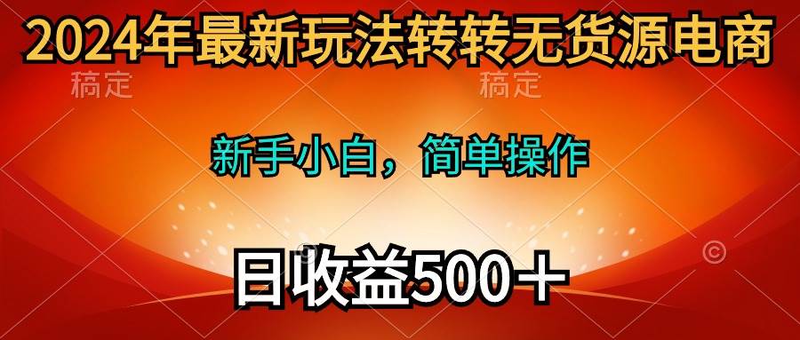 2024年最新玩法转转无货源电商，新手小白 简单操作，长期稳定 日收入500＋-