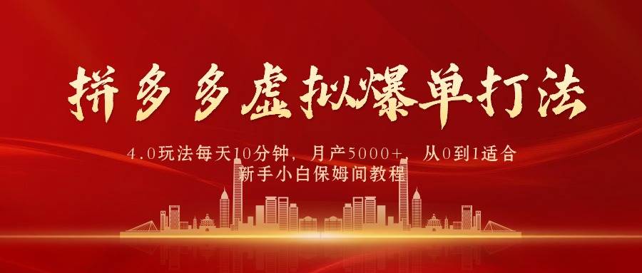 拼多多虚拟爆单打法4.0，每天10分钟，月产5000+，从0到1赚收益教程-