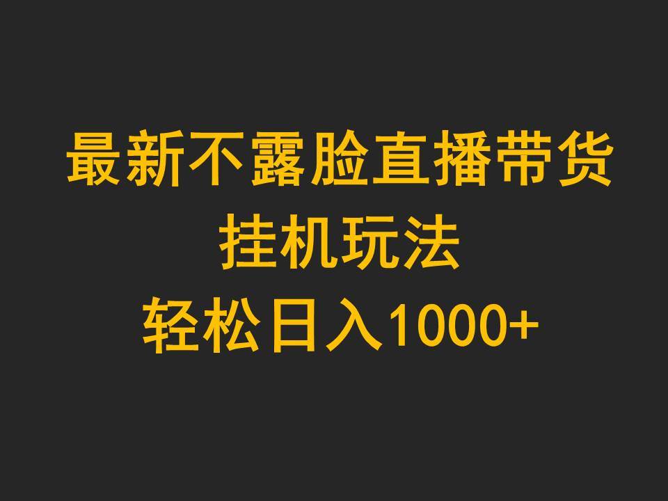 最新不露脸直播带货，挂机玩法，轻松日入1000+-