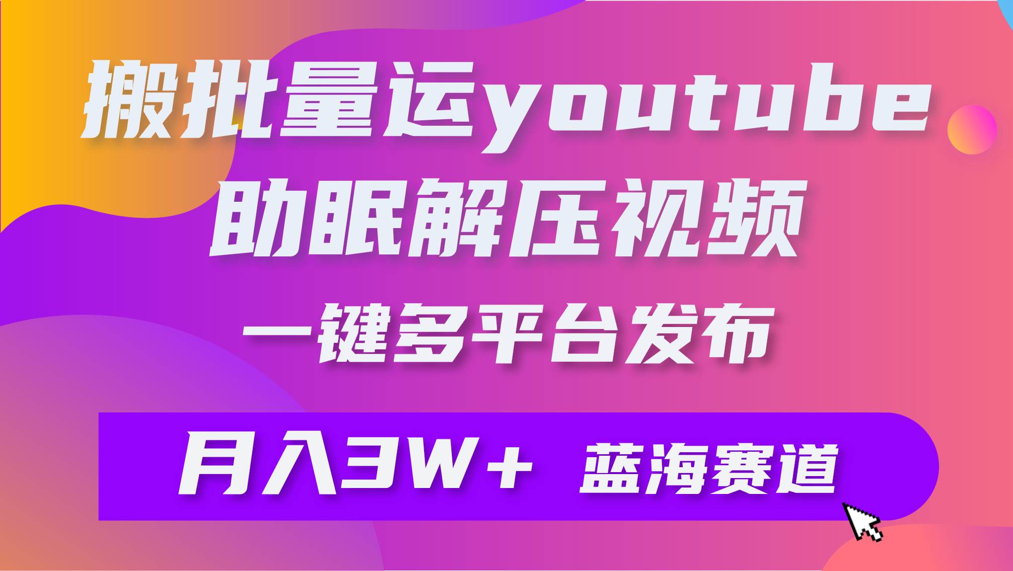 批量搬运YouTube解压助眠视频 一键多平台发布 月入2W+-