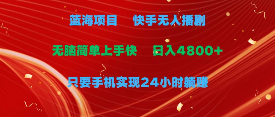 蓝海项目，快手无人播剧，一天收益4800+，手机也能实现24小时躺赚，无脑…-