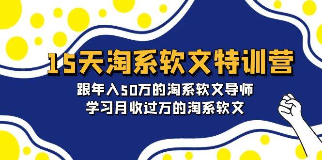 15天-淘系软文特训营：跟年入50万的淘系软文导师，学习月收过万的淘系软文-