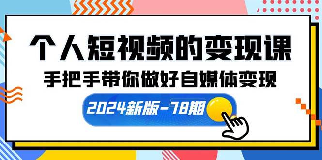 个人短视频的变现课【2024新版-78期】手把手带你做好自媒体变现（61节课）-