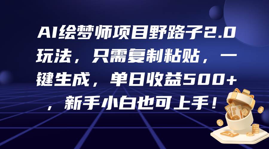 AI绘梦师项目野路子2.0玩法，只需复制粘贴，一键生成，单日收益500+，新…-