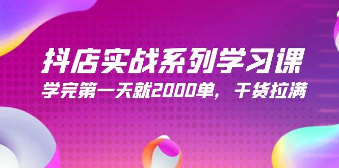 抖店实战系列学习课，学完第一天就2000单，干货拉满（245节课）-