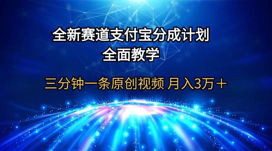 全新赛道  支付宝分成计划，全面教学 三分钟一条原创视频 月入3万＋-