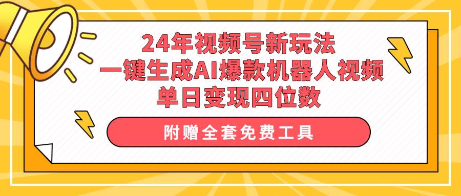 24年视频号新玩法 一键生成AI爆款机器人视频，单日轻松变现四位数-