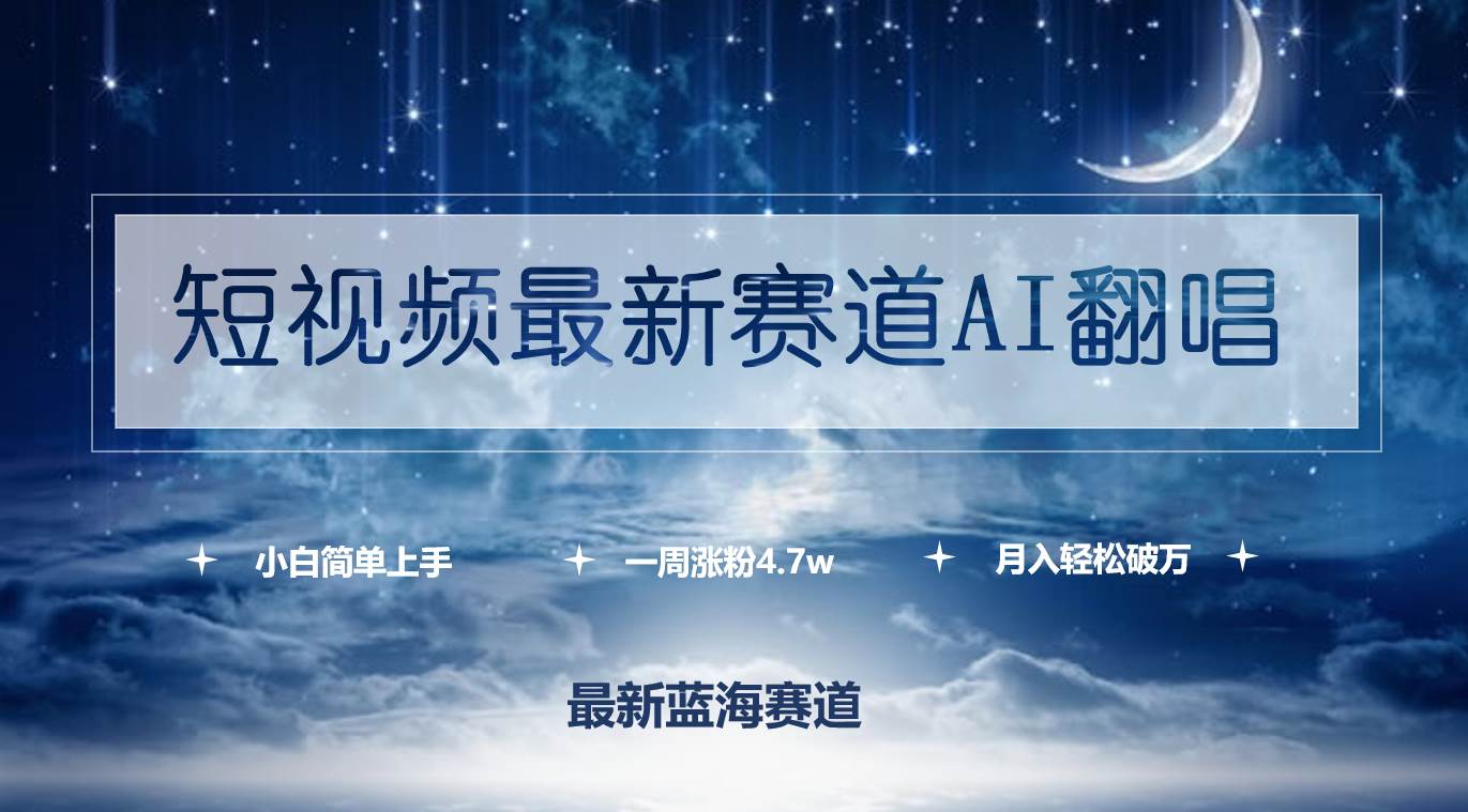 短视频最新赛道AI翻唱，一周涨粉4.7w，小白也能上手，月入轻松破万-