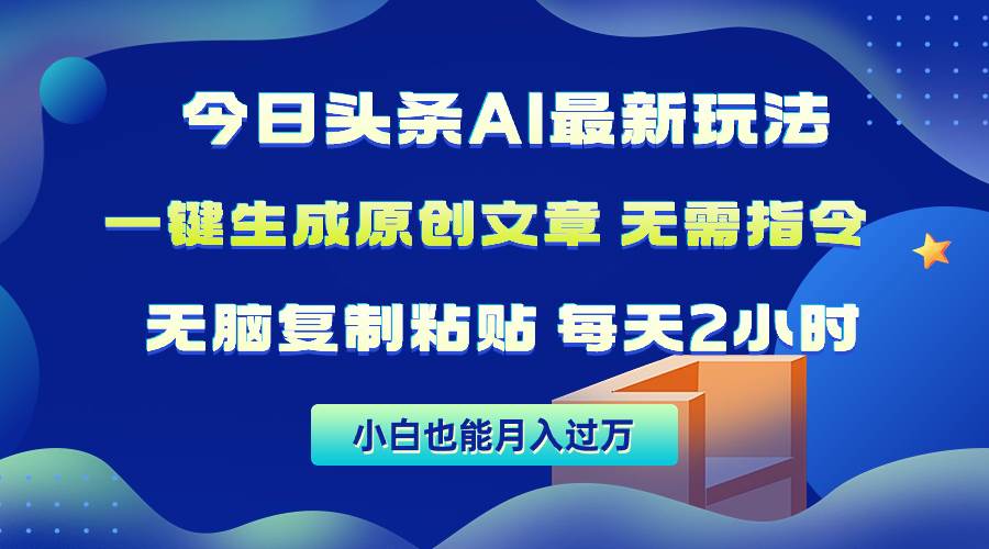 今日头条AI最新玩法  无需指令 无脑复制粘贴 1分钟一篇原创文章 月入过万-