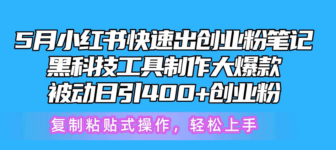 5月小红书快速出创业粉笔记，黑科技工具制作小红书爆款，复制粘贴式操…-