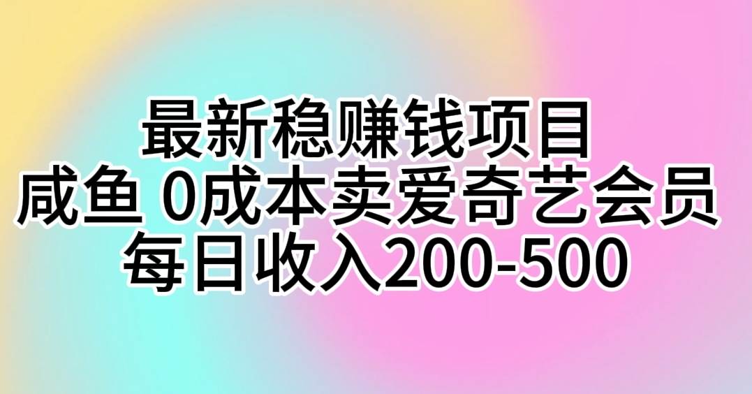 最新稳赚钱项目 咸鱼 0成本卖爱奇艺会员 每日收入200-500-