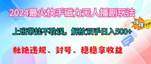 2024最火快手磁力无人播剧玩法，解放双手日入500+-