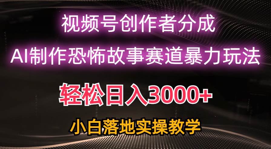 日入3000+，视频号AI恐怖故事赛道暴力玩法，轻松过原创，小白也能轻松上手-