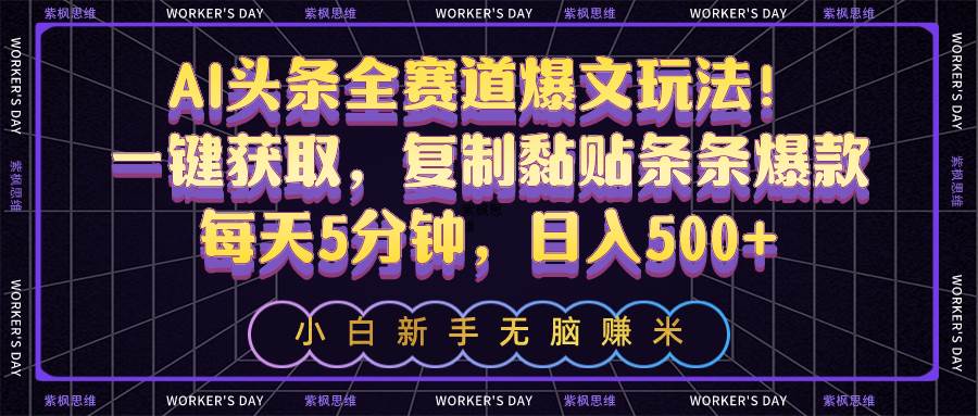 AI头条全赛道爆文玩法！一键获取，复制黏贴条条爆款，每天5分钟，日入500+-