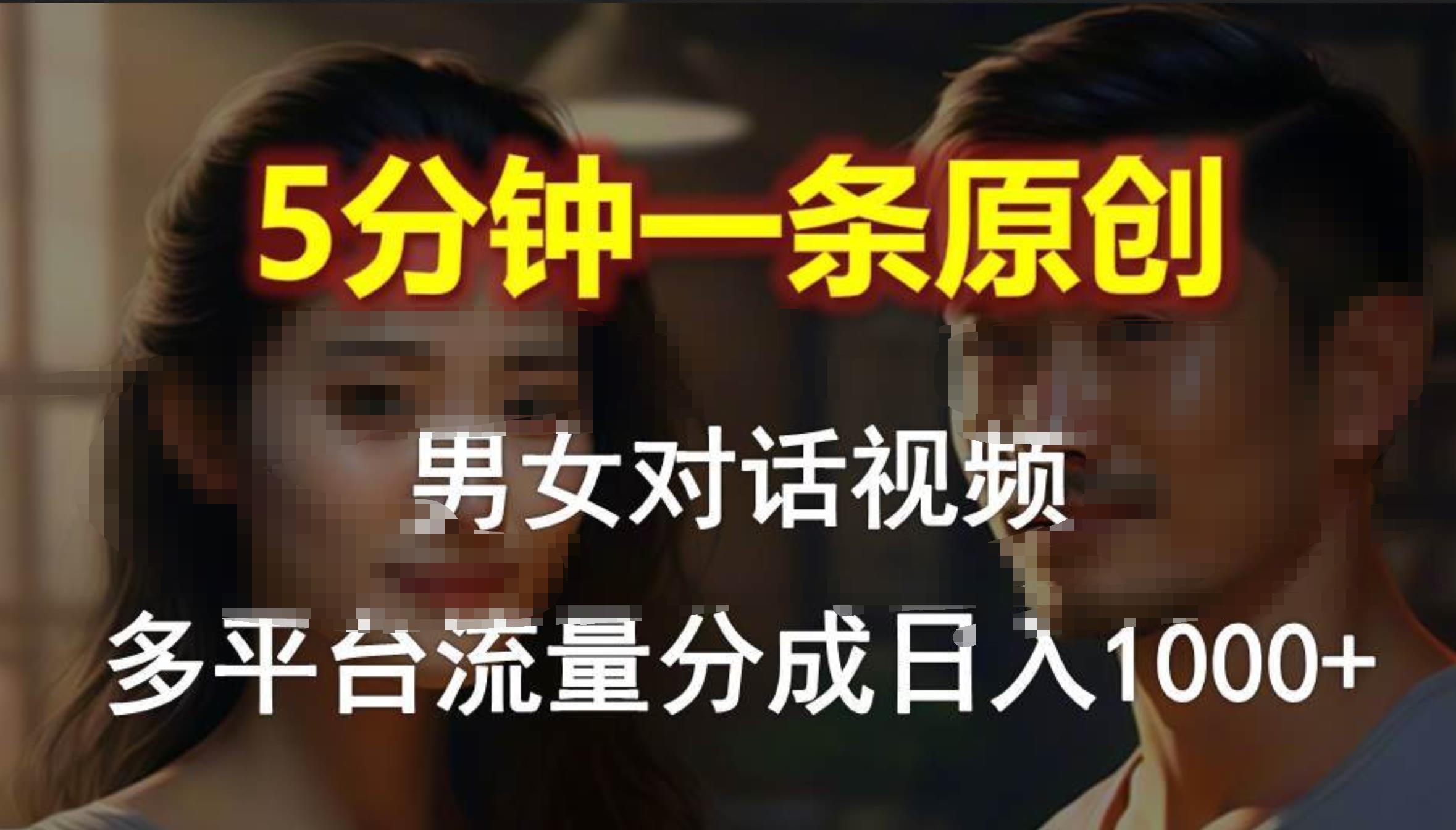 男女对话，5分钟1条原创视频，多平台流量分成，日入1000+-