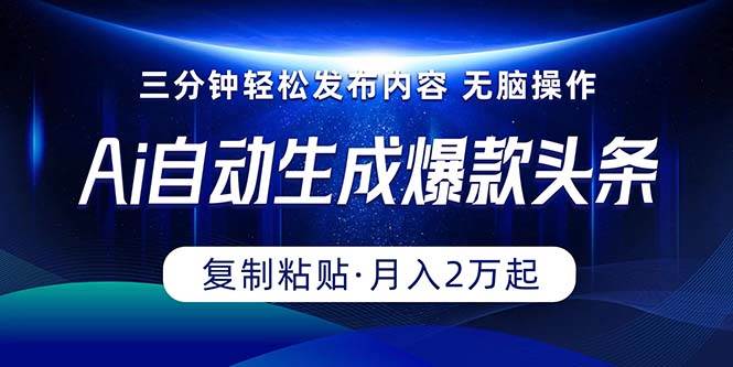 Ai一键自动生成爆款头条，三分钟快速生成，复制粘贴即可完成， 月入2万+-