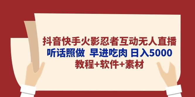 抖音快手火影忍者互动无人直播 听话照做  早进吃肉 日入5000+教程+软件…-