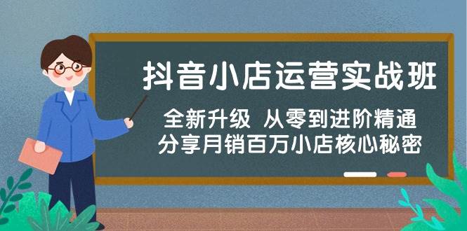 抖音小店运营实战班，全新升级 从零到进阶精通 分享月销百万小店核心秘密-