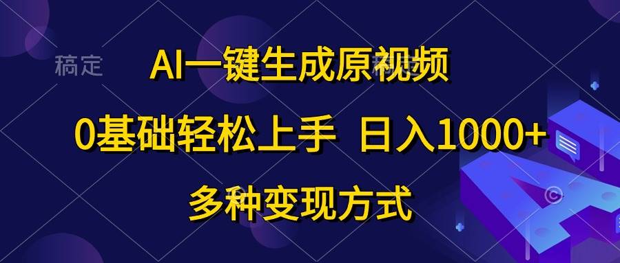 AI一键生成原视频，0基础轻松上手，日入1000+，多种变现方式-