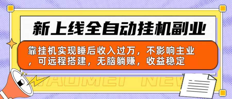 新上线全自动挂机副业：靠挂机实现睡后收入过万，不影响主业可远程搭建…-