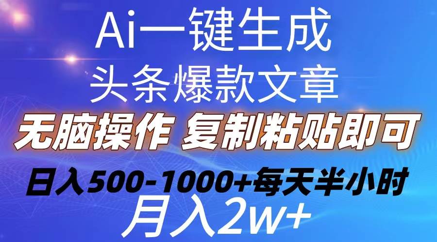 Ai一键生成头条爆款文章  复制粘贴即可简单易上手小白首选 日入500-1000+-