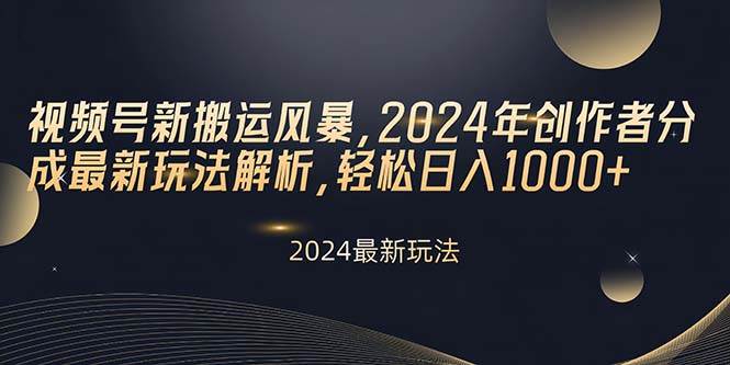 视频号新搬运风暴，2024年创作者分成最新玩法解析，轻松日入1000+-