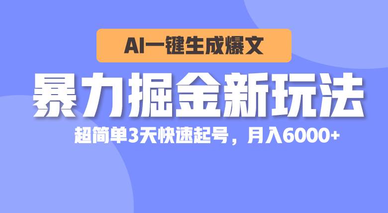 暴力掘金新玩法，AI一键生成爆文，超简单3天快速起号，月入6000+-