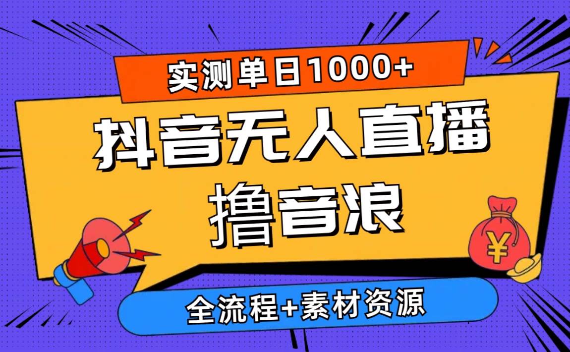 2024抖音无人直播撸音浪新玩法 日入1000+ 全流程+素材资源-