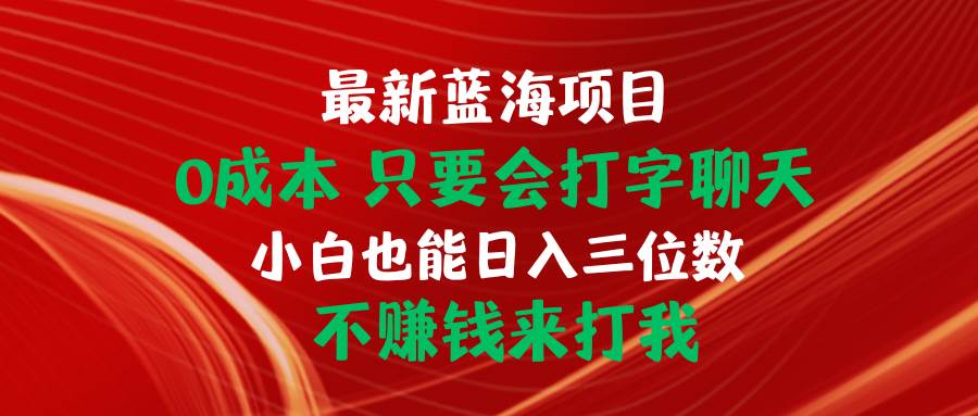 最新蓝海项目 0成本 只要会打字聊天 小白也能日入三位数 不赚钱来打我-