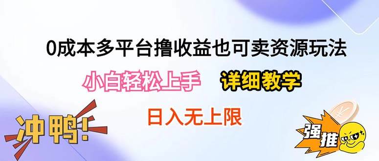 0成本多平台撸收益也可卖资源玩法，小白轻松上手。详细教学日入500+附资源-