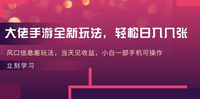 大佬手游全新玩法，轻松日入几张，风口信息差玩法，当天见收益，小白一…-