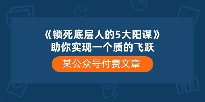 某付费文章《锁死底层人的5大阳谋》助你实现一个质的飞跃-