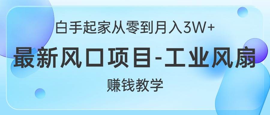 白手起家从零到月入3W+，最新风口项目-工业风扇赚钱教学-