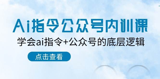 Ai指令-公众号内训课：学会ai指令+公众号的底层逻辑（7节课）-