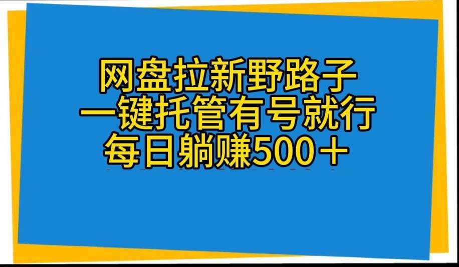 网盘拉新野路子，一键托管有号就行，全自动代发视频，每日躺赚500＋-