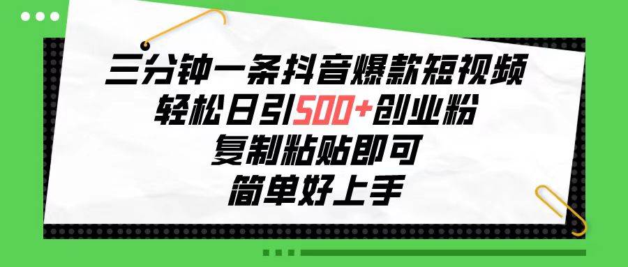 三分钟一条抖音爆款短视频，轻松日引500+创业粉，复制粘贴即可，简单好…-