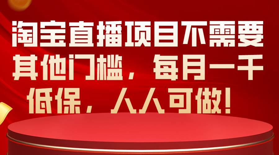 淘宝直播项目不需要其他门槛，每月一千低保，人人可做！-