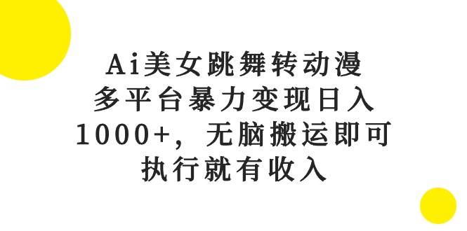 Ai美女跳舞转动漫，多平台暴力变现日入1000+，无脑搬运即可，执行就有收入-