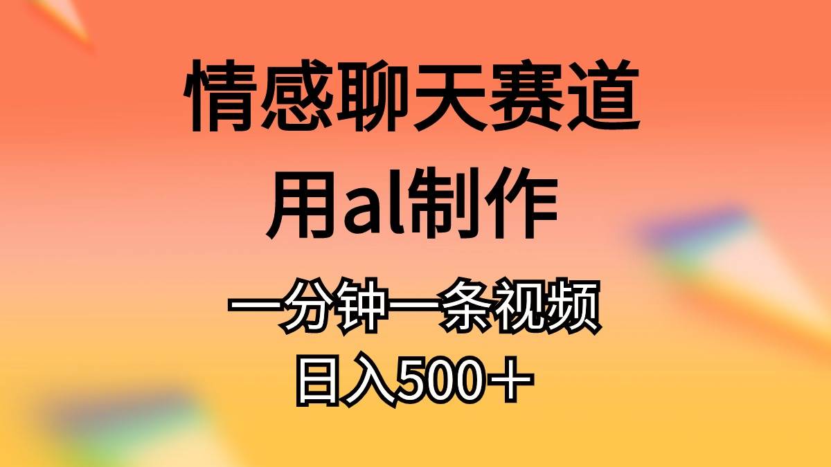 情感聊天赛道用al制作一分钟一条视频日入500＋-