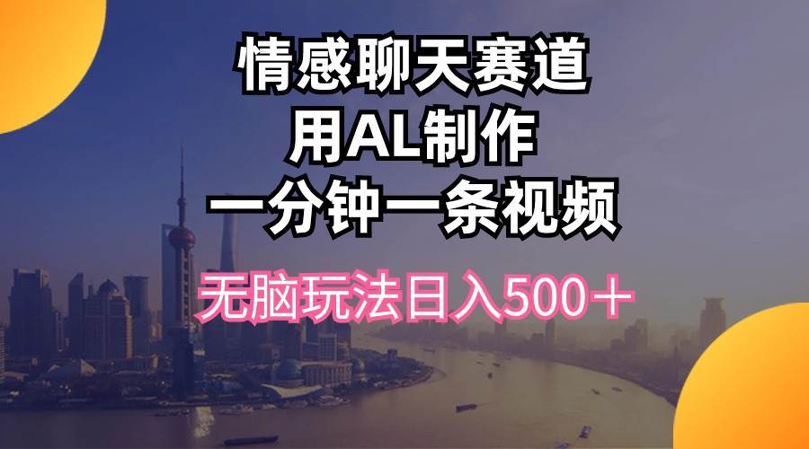 情感聊天赛道用al制作一分钟一条视频无脑玩法日入500＋-