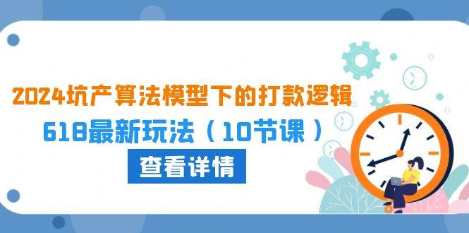 2024坑产算法 模型下的打款逻辑：618最新玩法（10节课）-