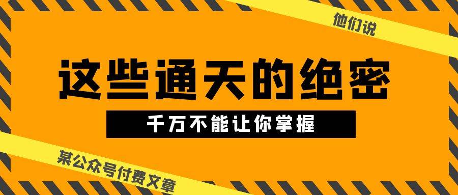 某公众号付费文章《他们说 “ 这些通天的绝密，千万不能让你掌握! ”》-