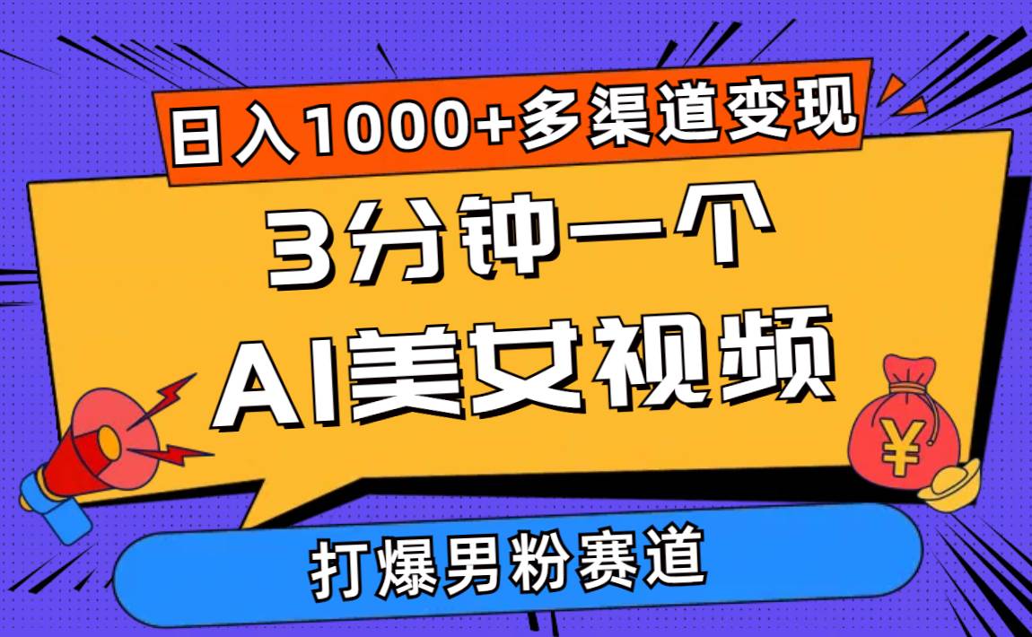 3分钟一个AI美女视频，打爆男粉流量，日入1000+多渠道变现，简单暴力，…-