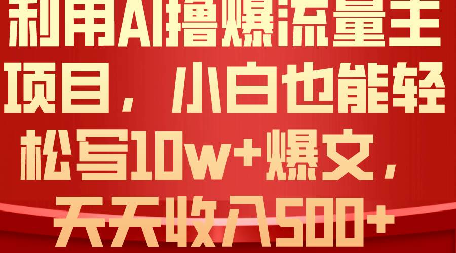 利用 AI撸爆流量主收益，小白也能轻松写10W+爆款文章，轻松日入500+-