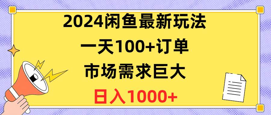 2024闲鱼最新玩法，一天100+订单，市场需求巨大，日入1400+-