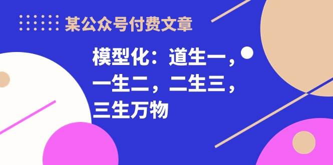 某付费文章《模型化：道生一，一生二，二生三，三生万物！》-